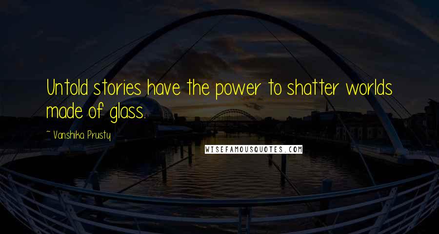 Vanshika Prusty Quotes: Untold stories have the power to shatter worlds made of glass.