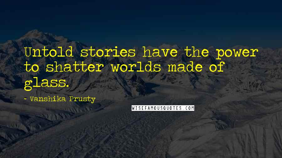 Vanshika Prusty Quotes: Untold stories have the power to shatter worlds made of glass.