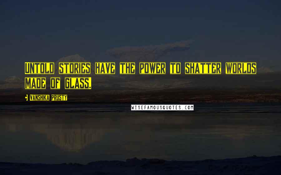 Vanshika Prusty Quotes: Untold stories have the power to shatter worlds made of glass.