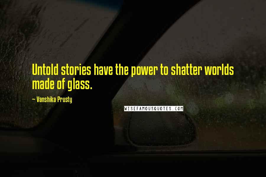 Vanshika Prusty Quotes: Untold stories have the power to shatter worlds made of glass.