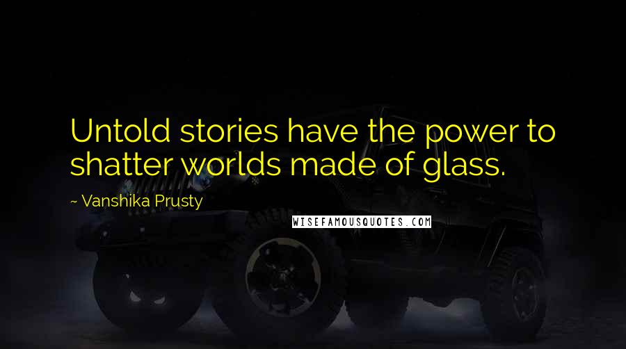 Vanshika Prusty Quotes: Untold stories have the power to shatter worlds made of glass.