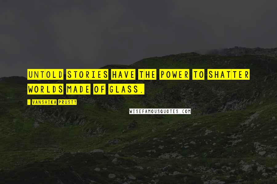 Vanshika Prusty Quotes: Untold stories have the power to shatter worlds made of glass.