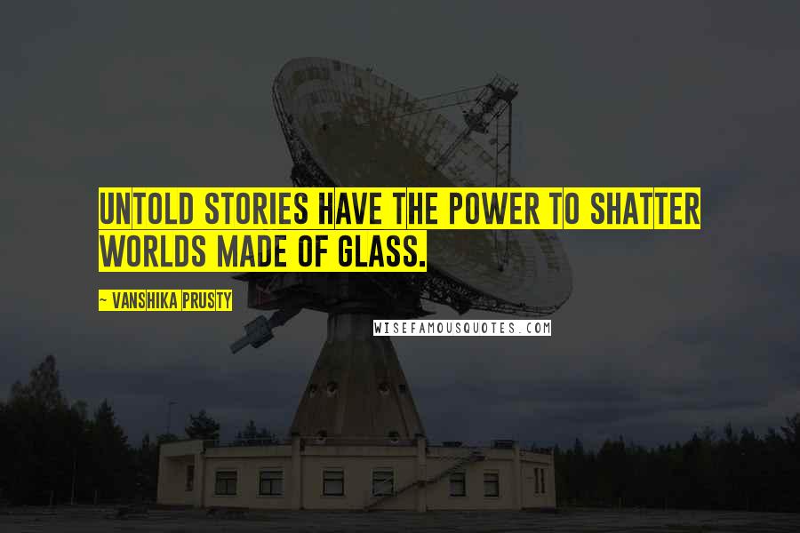 Vanshika Prusty Quotes: Untold stories have the power to shatter worlds made of glass.