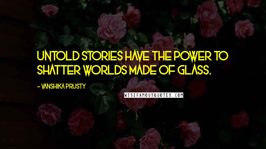 Vanshika Prusty Quotes: Untold stories have the power to shatter worlds made of glass.