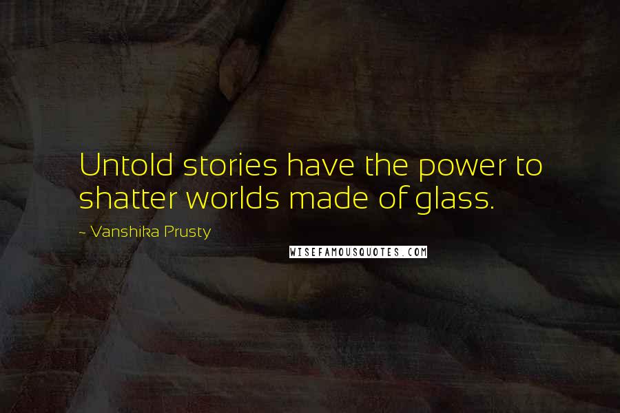 Vanshika Prusty Quotes: Untold stories have the power to shatter worlds made of glass.