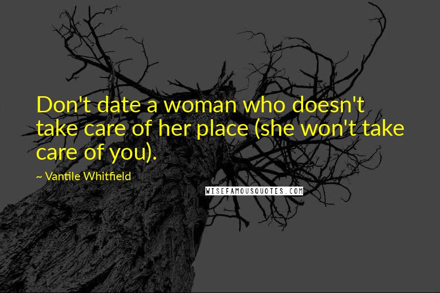 Vantile Whitfield Quotes: Don't date a woman who doesn't take care of her place (she won't take care of you).