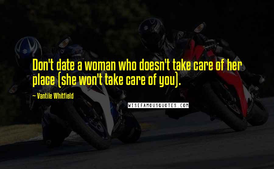 Vantile Whitfield Quotes: Don't date a woman who doesn't take care of her place (she won't take care of you).