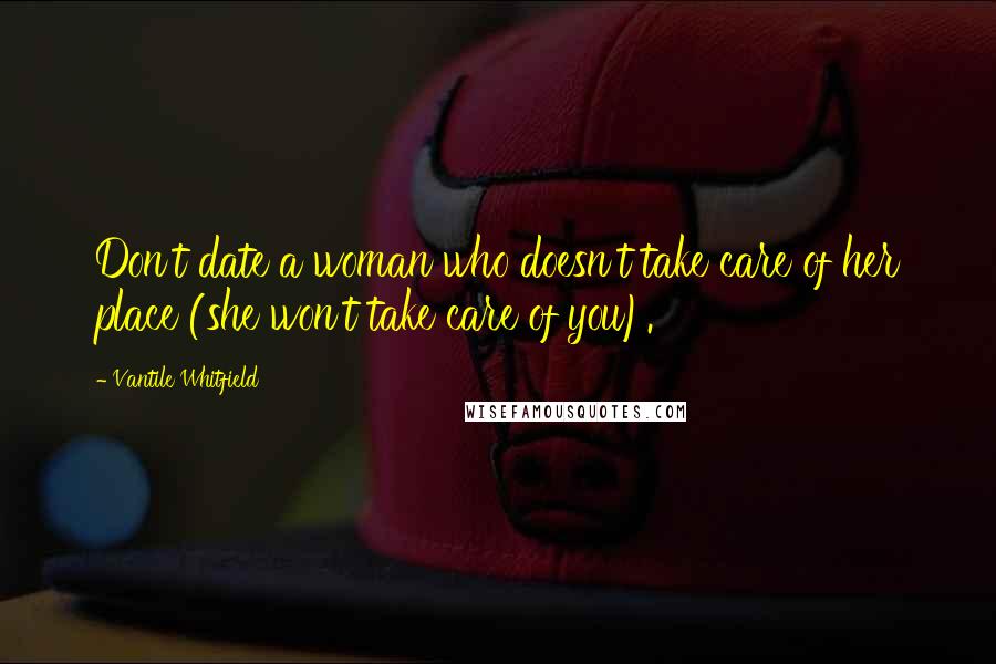 Vantile Whitfield Quotes: Don't date a woman who doesn't take care of her place (she won't take care of you).