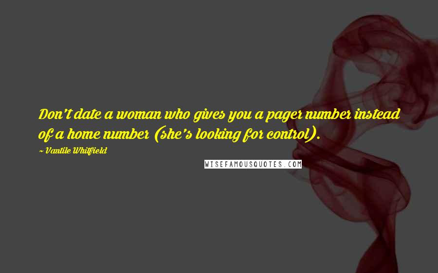 Vantile Whitfield Quotes: Don't date a woman who gives you a pager number instead of a home number (she's looking for control).