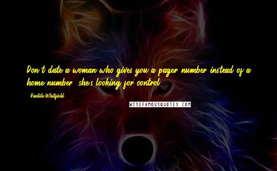 Vantile Whitfield Quotes: Don't date a woman who gives you a pager number instead of a home number (she's looking for control).