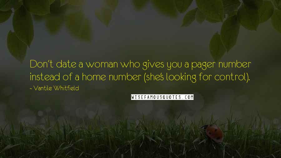 Vantile Whitfield Quotes: Don't date a woman who gives you a pager number instead of a home number (she's looking for control).