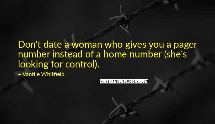 Vantile Whitfield Quotes: Don't date a woman who gives you a pager number instead of a home number (she's looking for control).