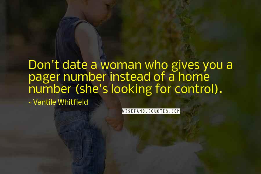 Vantile Whitfield Quotes: Don't date a woman who gives you a pager number instead of a home number (she's looking for control).