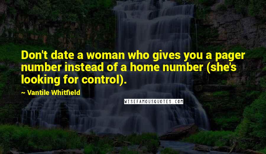 Vantile Whitfield Quotes: Don't date a woman who gives you a pager number instead of a home number (she's looking for control).