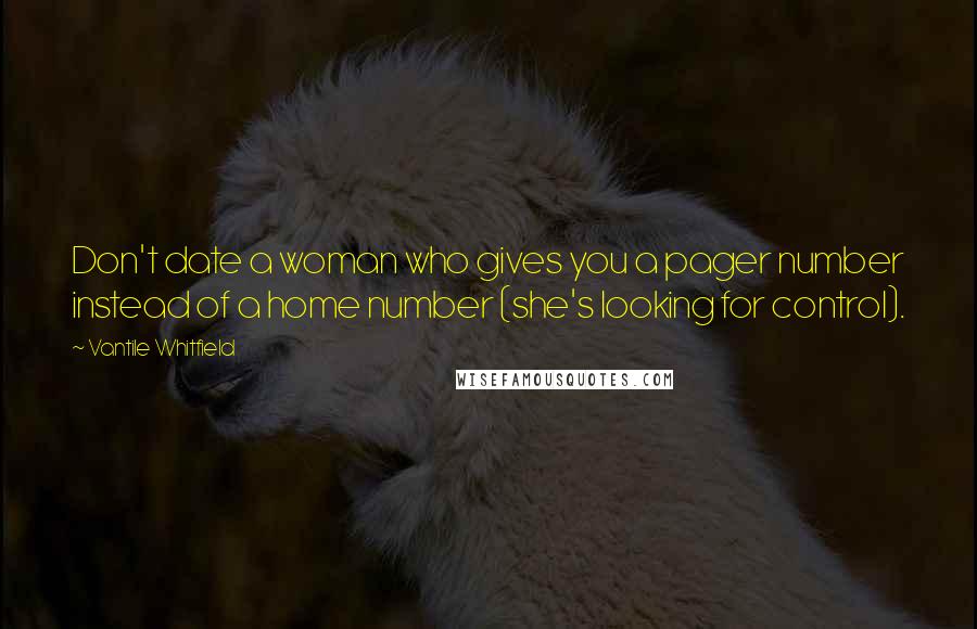 Vantile Whitfield Quotes: Don't date a woman who gives you a pager number instead of a home number (she's looking for control).