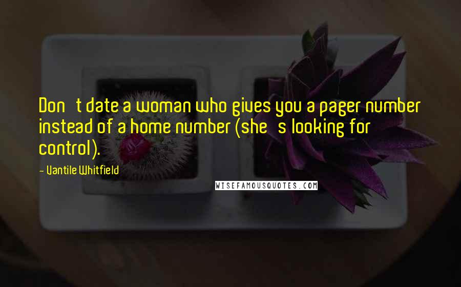 Vantile Whitfield Quotes: Don't date a woman who gives you a pager number instead of a home number (she's looking for control).