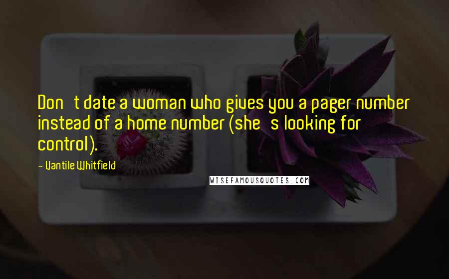 Vantile Whitfield Quotes: Don't date a woman who gives you a pager number instead of a home number (she's looking for control).