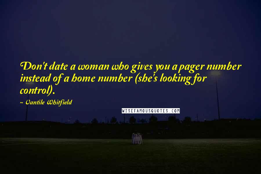 Vantile Whitfield Quotes: Don't date a woman who gives you a pager number instead of a home number (she's looking for control).