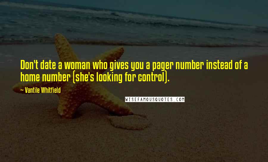 Vantile Whitfield Quotes: Don't date a woman who gives you a pager number instead of a home number (she's looking for control).