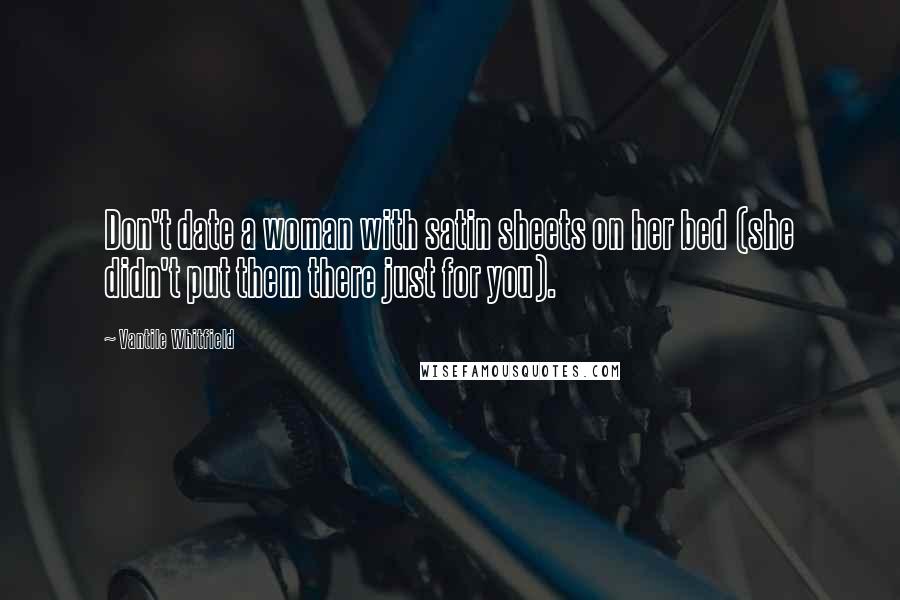 Vantile Whitfield Quotes: Don't date a woman with satin sheets on her bed (she didn't put them there just for you).