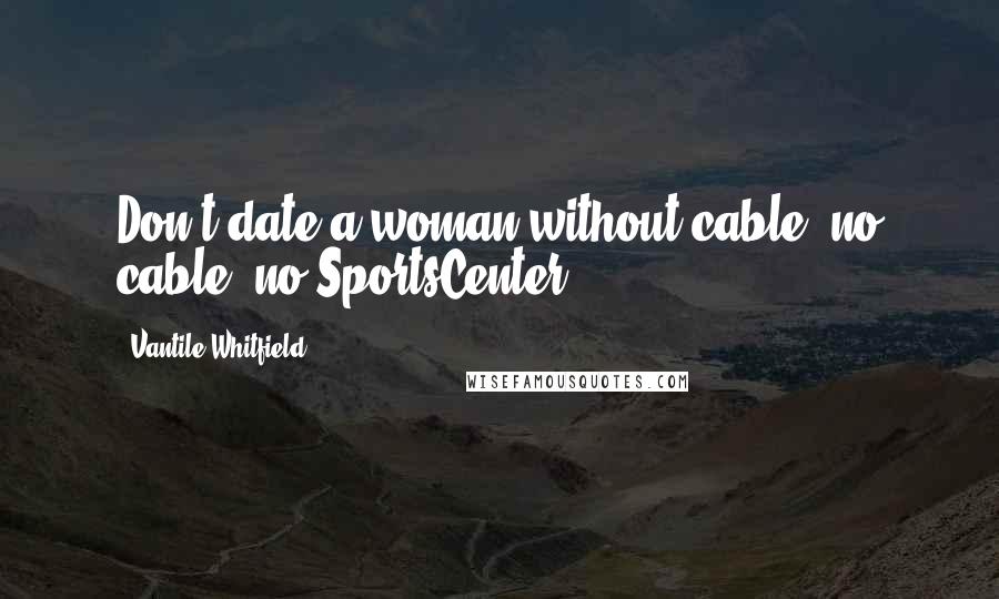 Vantile Whitfield Quotes: Don't date a woman without cable (no cable, no SportsCenter).