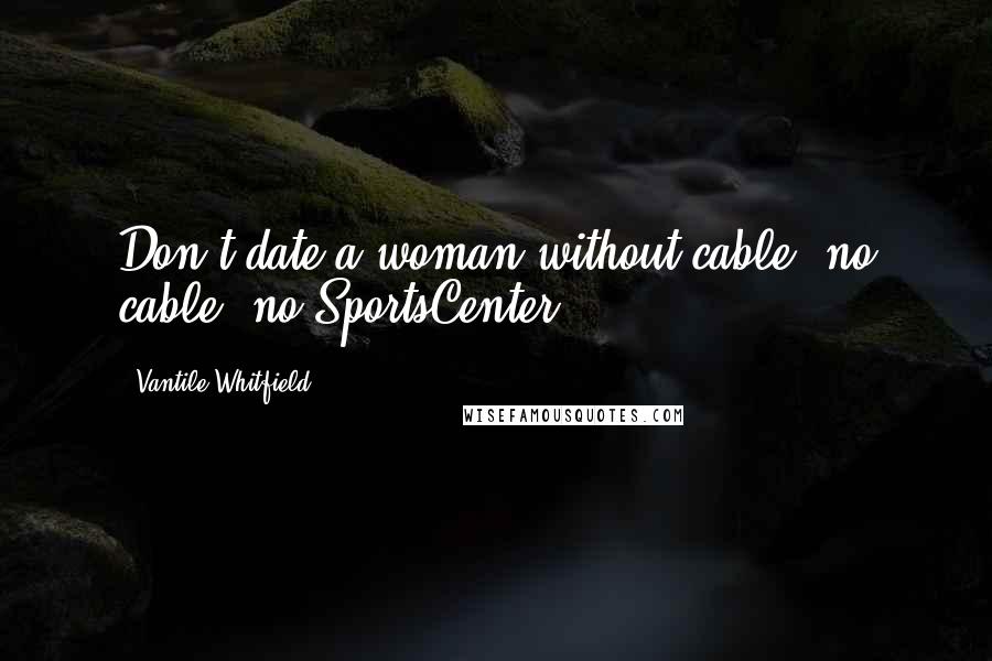 Vantile Whitfield Quotes: Don't date a woman without cable (no cable, no SportsCenter).