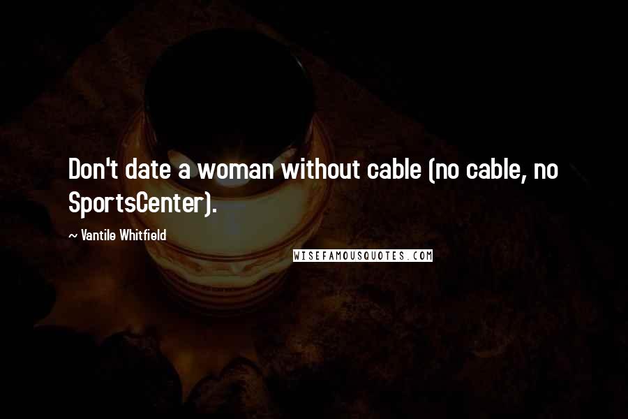 Vantile Whitfield Quotes: Don't date a woman without cable (no cable, no SportsCenter).