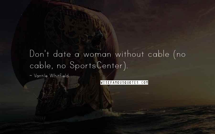 Vantile Whitfield Quotes: Don't date a woman without cable (no cable, no SportsCenter).