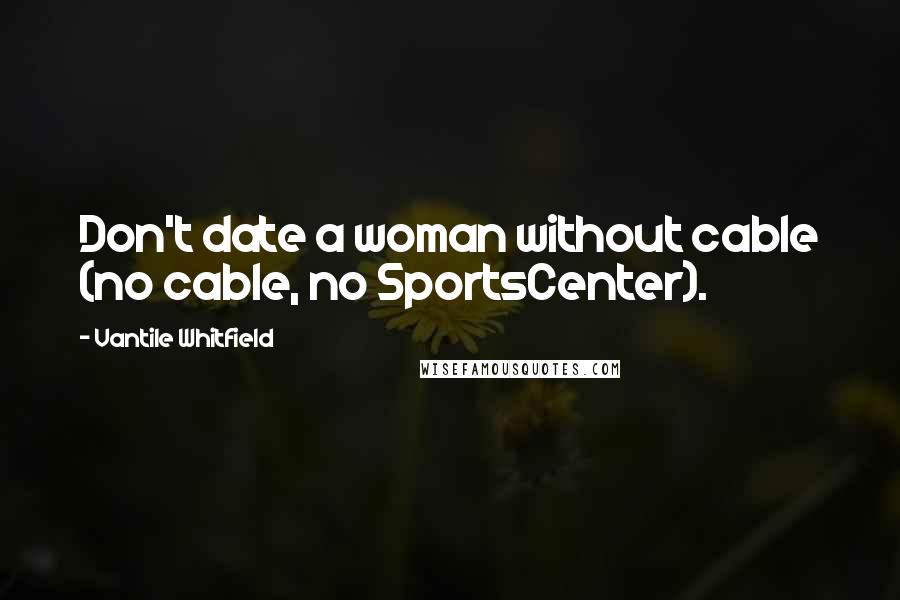 Vantile Whitfield Quotes: Don't date a woman without cable (no cable, no SportsCenter).