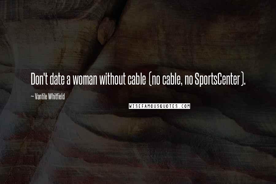 Vantile Whitfield Quotes: Don't date a woman without cable (no cable, no SportsCenter).