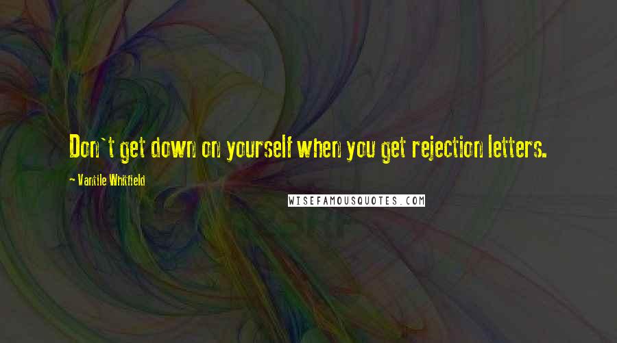 Vantile Whitfield Quotes: Don't get down on yourself when you get rejection letters.