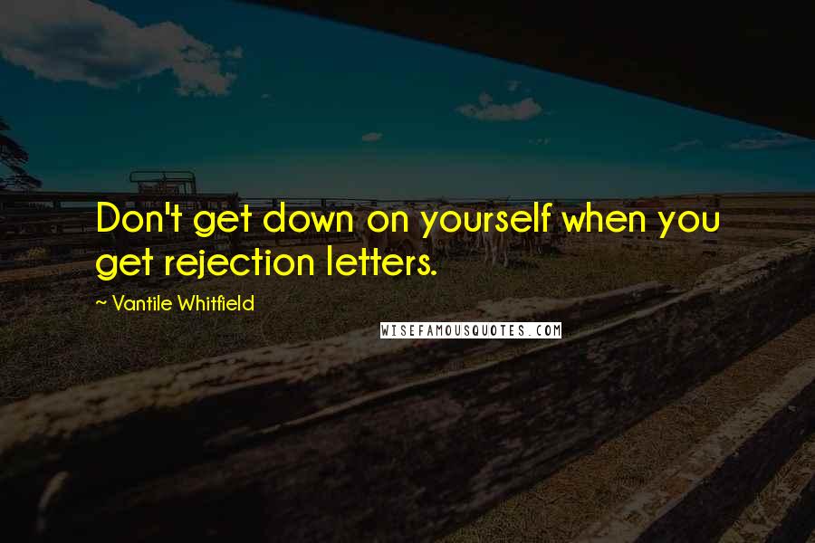 Vantile Whitfield Quotes: Don't get down on yourself when you get rejection letters.