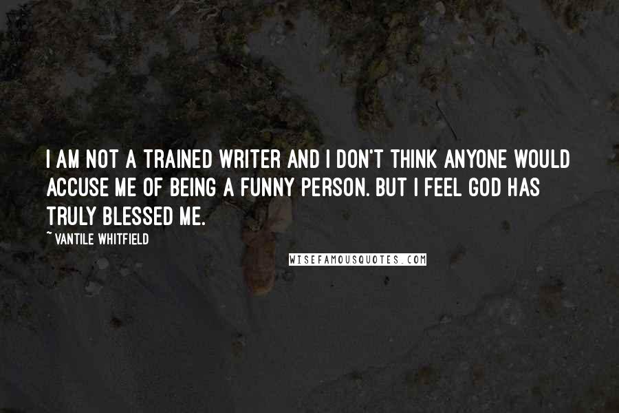 Vantile Whitfield Quotes: I am not a trained writer and I don't think anyone would accuse me of being a funny person. But I feel God has truly blessed me.