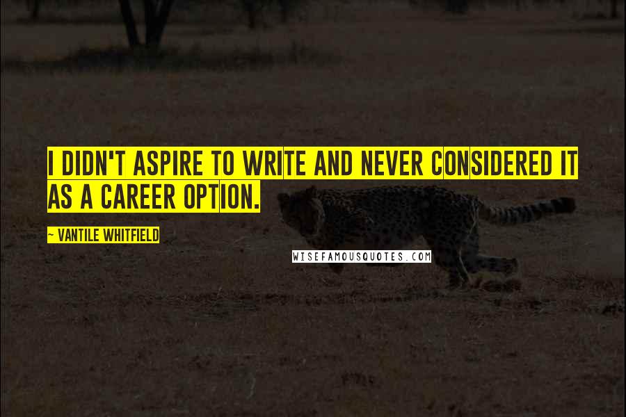 Vantile Whitfield Quotes: I didn't aspire to write and never considered it as a career option.