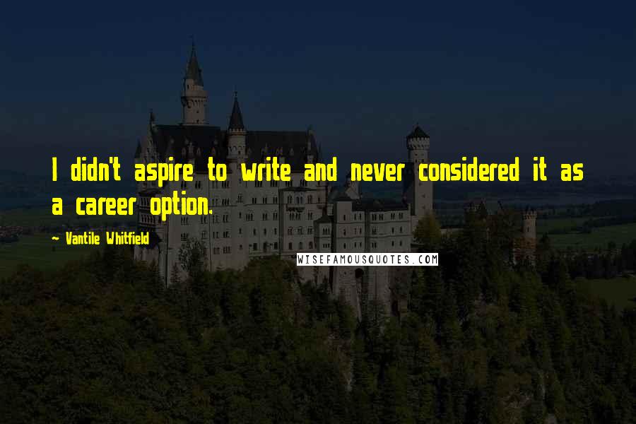 Vantile Whitfield Quotes: I didn't aspire to write and never considered it as a career option.