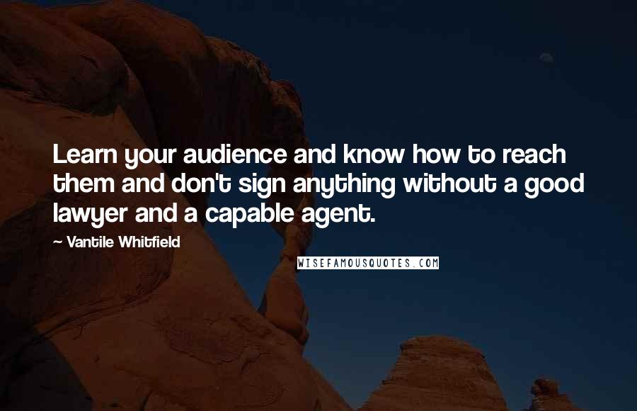 Vantile Whitfield Quotes: Learn your audience and know how to reach them and don't sign anything without a good lawyer and a capable agent.