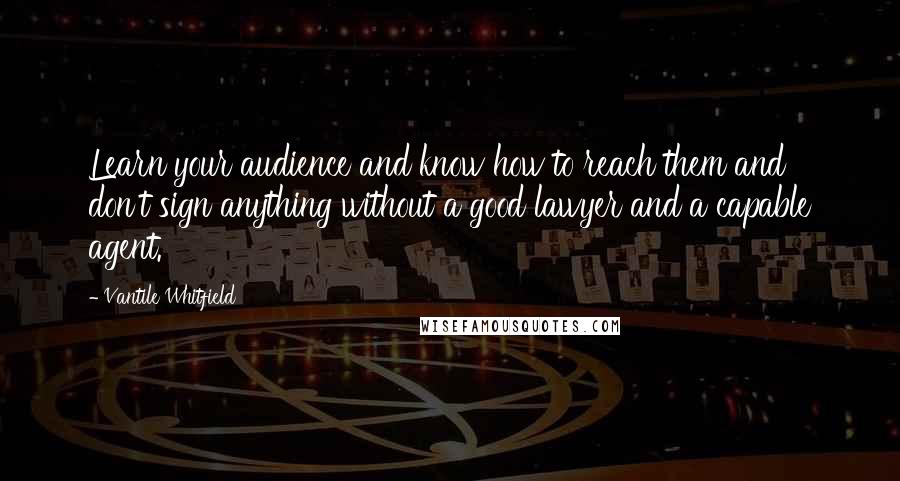 Vantile Whitfield Quotes: Learn your audience and know how to reach them and don't sign anything without a good lawyer and a capable agent.