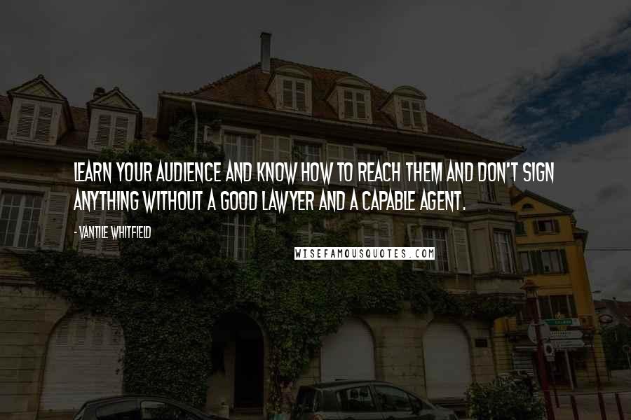 Vantile Whitfield Quotes: Learn your audience and know how to reach them and don't sign anything without a good lawyer and a capable agent.