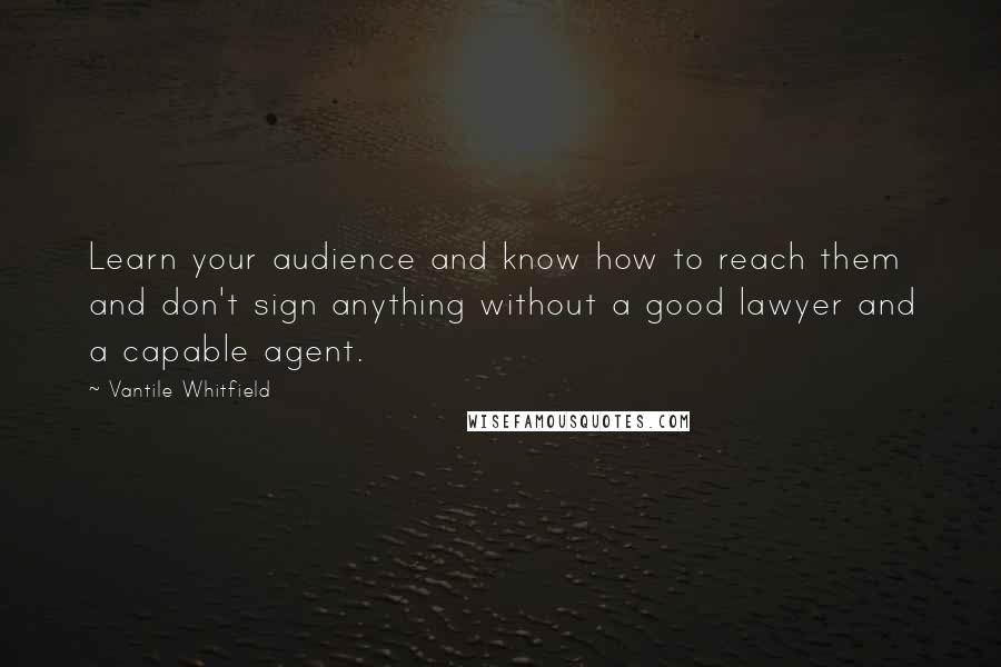 Vantile Whitfield Quotes: Learn your audience and know how to reach them and don't sign anything without a good lawyer and a capable agent.