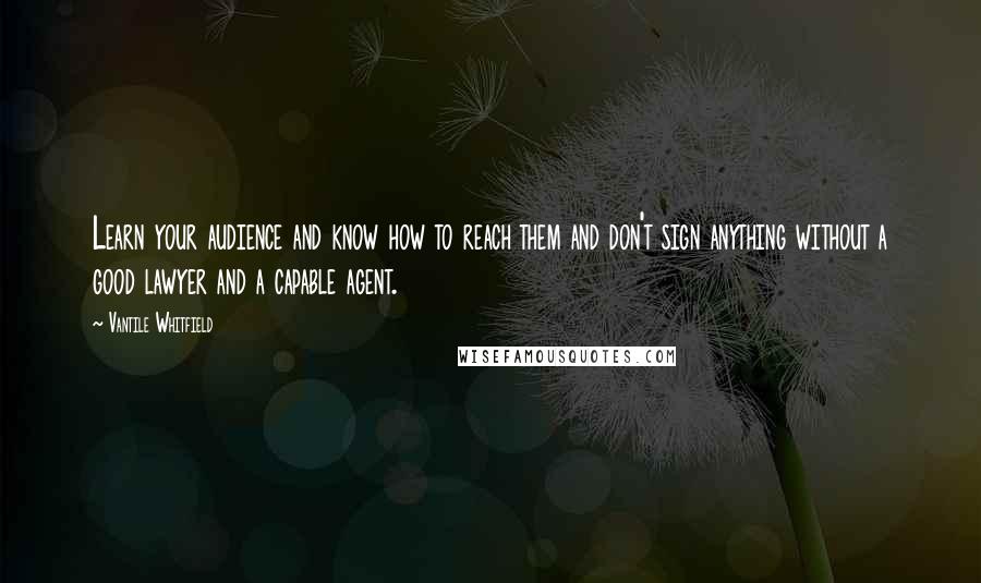 Vantile Whitfield Quotes: Learn your audience and know how to reach them and don't sign anything without a good lawyer and a capable agent.
