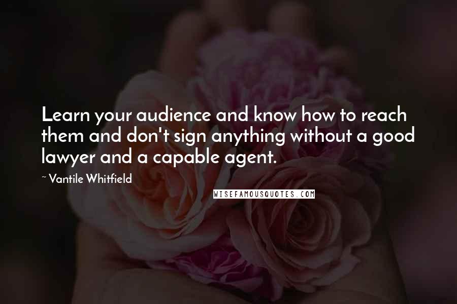 Vantile Whitfield Quotes: Learn your audience and know how to reach them and don't sign anything without a good lawyer and a capable agent.