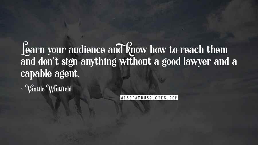 Vantile Whitfield Quotes: Learn your audience and know how to reach them and don't sign anything without a good lawyer and a capable agent.