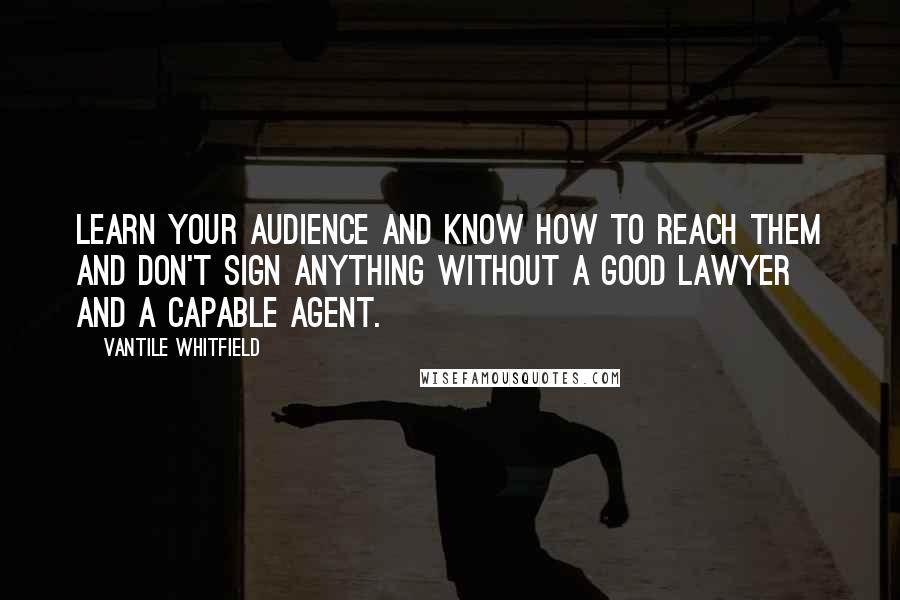 Vantile Whitfield Quotes: Learn your audience and know how to reach them and don't sign anything without a good lawyer and a capable agent.