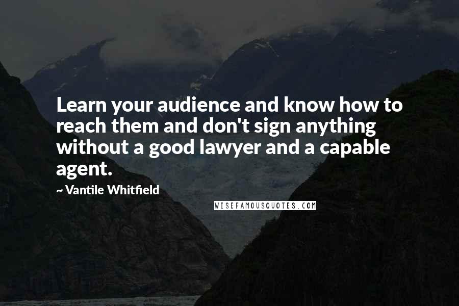 Vantile Whitfield Quotes: Learn your audience and know how to reach them and don't sign anything without a good lawyer and a capable agent.