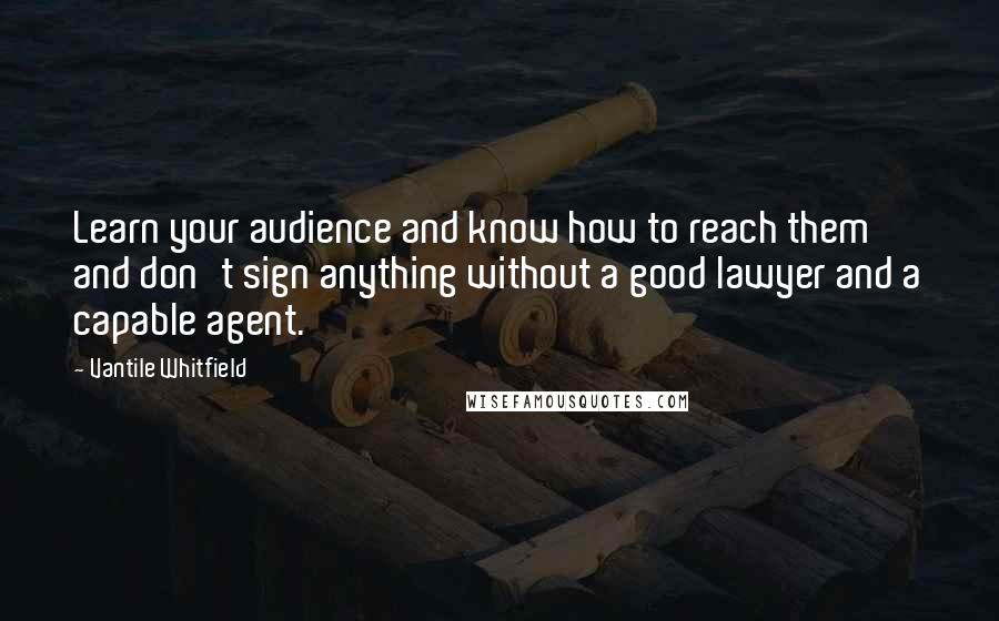 Vantile Whitfield Quotes: Learn your audience and know how to reach them and don't sign anything without a good lawyer and a capable agent.