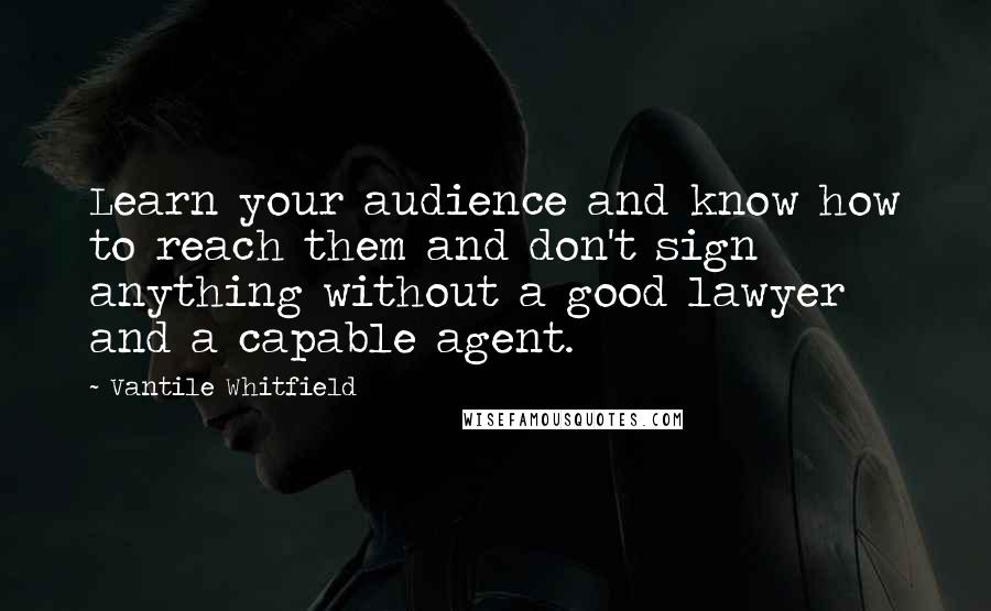 Vantile Whitfield Quotes: Learn your audience and know how to reach them and don't sign anything without a good lawyer and a capable agent.