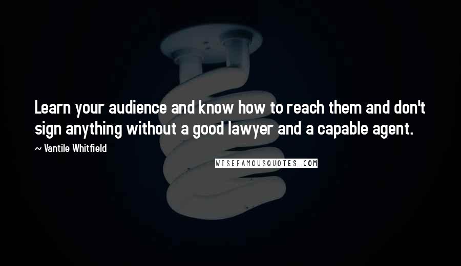 Vantile Whitfield Quotes: Learn your audience and know how to reach them and don't sign anything without a good lawyer and a capable agent.