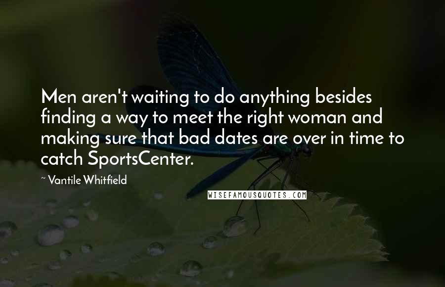 Vantile Whitfield Quotes: Men aren't waiting to do anything besides finding a way to meet the right woman and making sure that bad dates are over in time to catch SportsCenter.