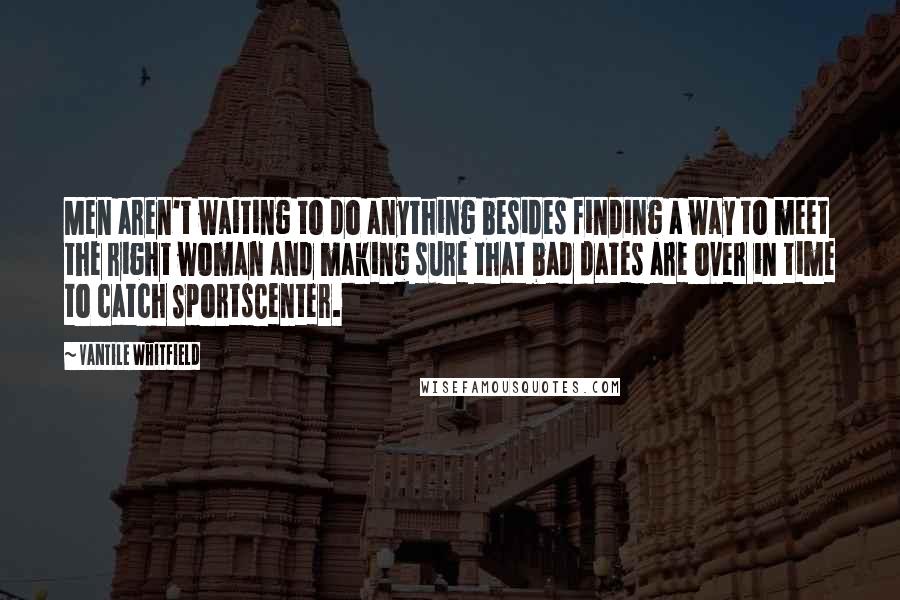 Vantile Whitfield Quotes: Men aren't waiting to do anything besides finding a way to meet the right woman and making sure that bad dates are over in time to catch SportsCenter.