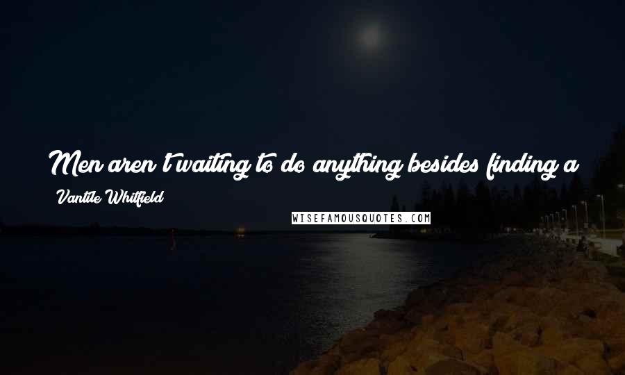 Vantile Whitfield Quotes: Men aren't waiting to do anything besides finding a way to meet the right woman and making sure that bad dates are over in time to catch SportsCenter.